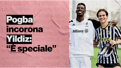 Pogba elogia Yildiz: Lo volevo con noi in prima squadra. E sulla 10 rubata...